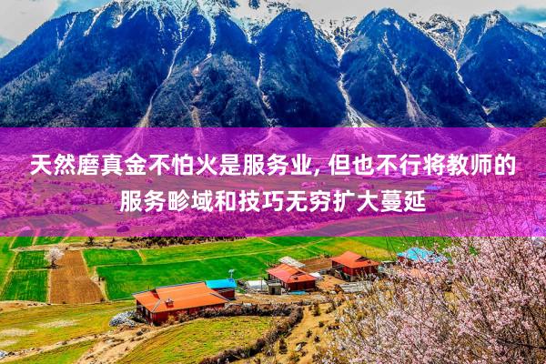 天然磨真金不怕火是服务业, 但也不行将教师的服务畛域和技巧无穷扩大蔓延