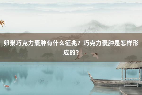 卵巢巧克力囊肿有什么征兆？巧克力囊肿是怎样形成的？