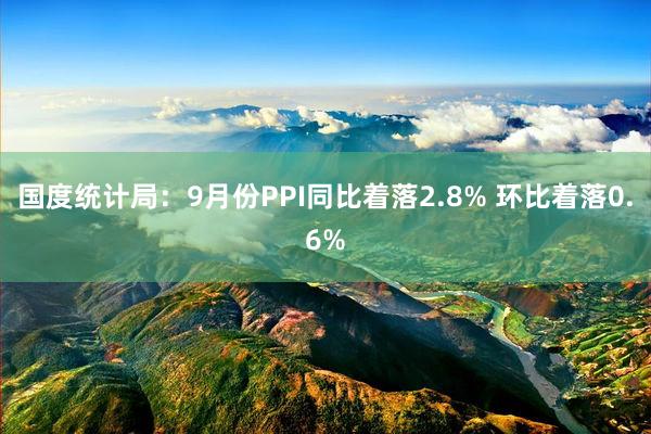 国度统计局：9月份PPI同比着落2.8% 环比着落0.6%