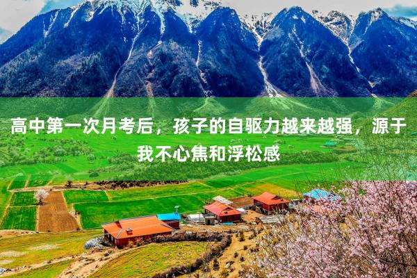高中第一次月考后，孩子的自驱力越来越强，源于我不心焦和浮松感