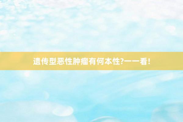 遗传型恶性肿瘤有何本性?一一看!