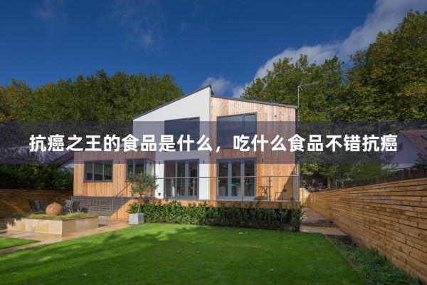 抗癌之王的食品是什么，吃什么食品不错抗癌