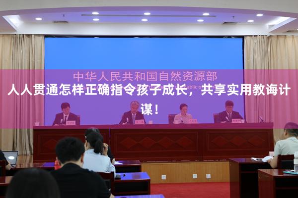 人人贯通怎样正确指令孩子成长，共享实用教诲计谋！