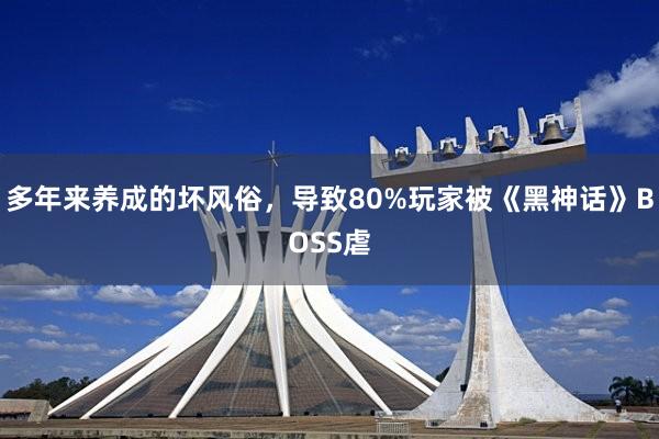 多年来养成的坏风俗，导致80%玩家被《黑神话》BOSS虐