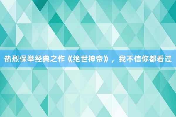 热烈保举经典之作《绝世神帝》，我不信你都看过