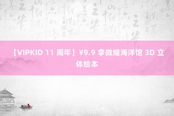 【VIPKID 11 周年】¥9.9 拿微缩海洋馆 3D 立体绘本