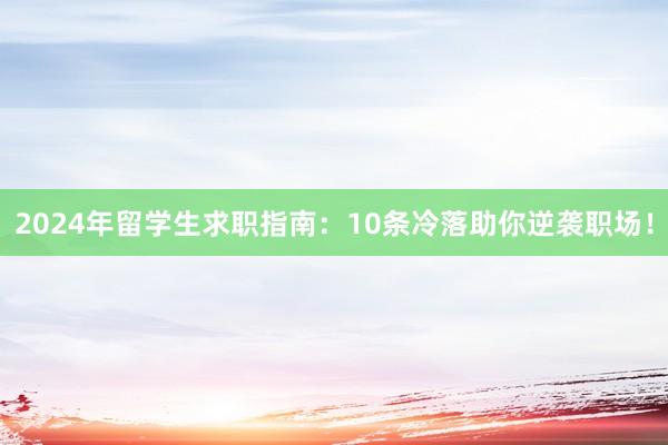2024年留学生求职指南：10条冷落助你逆袭职场！
