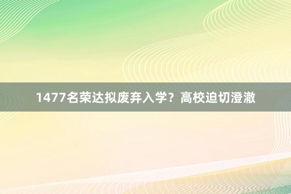 1477名荣达拟废弃入学？高校迫切澄澈