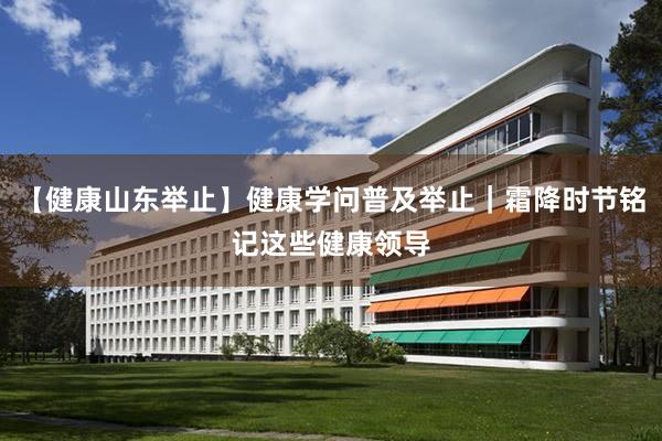 【健康山东举止】健康学问普及举止｜霜降时节铭记这些健康领导