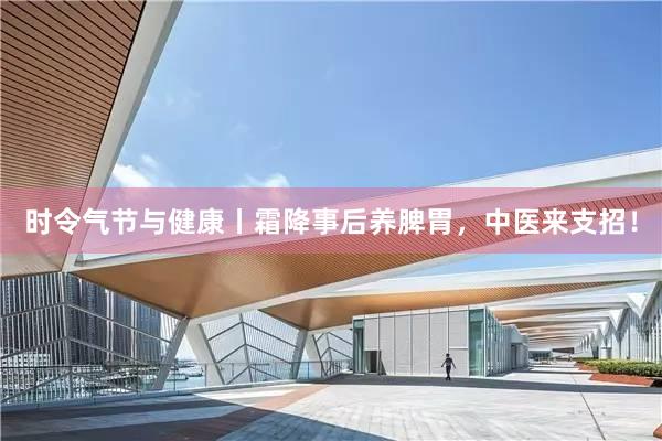 时令气节与健康丨霜降事后养脾胃，中医来支招！