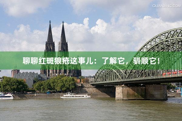 聊聊红斑狼疮这事儿：了解它，驯顺它！