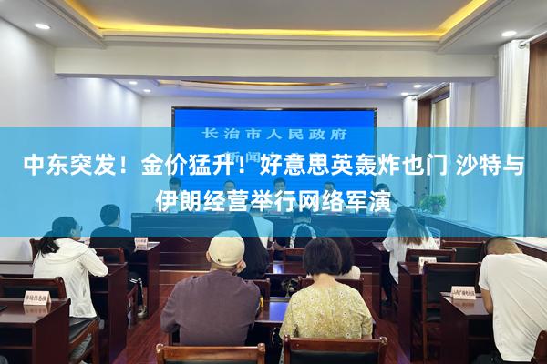 中东突发！金价猛升！好意思英轰炸也门 沙特与伊朗经营举行网络军演