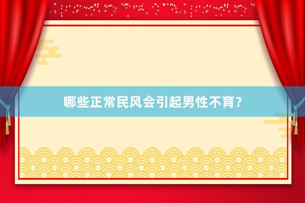 哪些正常民风会引起男性不育？