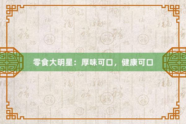 零食大明星：厚味可口，健康可口