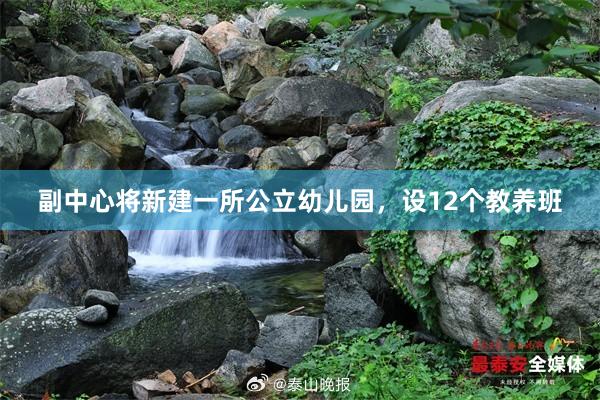 副中心将新建一所公立幼儿园，设12个教养班