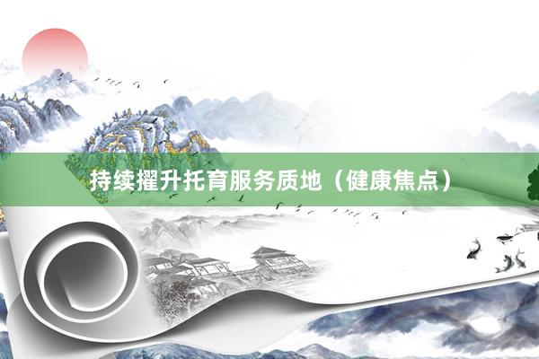 持续擢升托育服务质地（健康焦点）