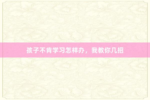 孩子不肯学习怎样办，我教你几招