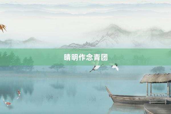 晴明作念青团