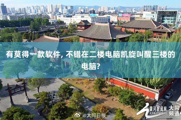 有莫得一款软件, 不错在二楼电脑凯旋叫醒三楼的电脑?