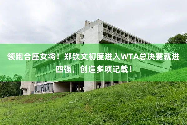 领跑合座女将！郑钦文初度进入WTA总决赛就进四强，创造多项记载！