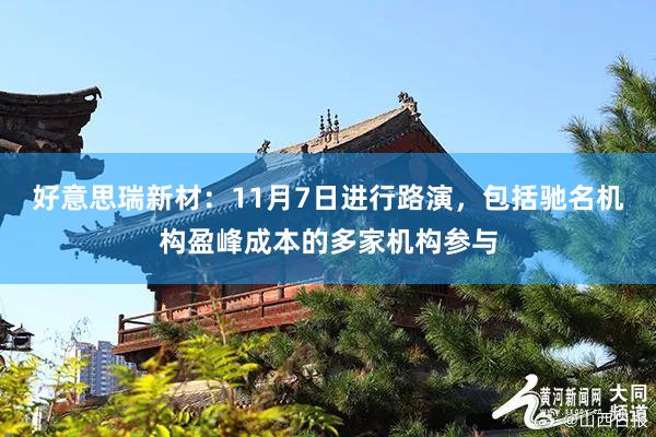 好意思瑞新材：11月7日进行路演，包括驰名机构盈峰成本的多家机构参与