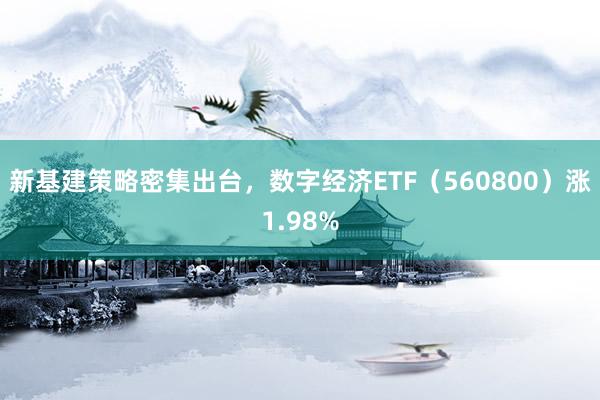 新基建策略密集出台，数字经济ETF（560800）涨1.98%