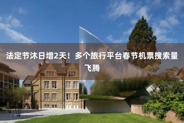 法定节沐日增2天！多个旅行平台春节机票搜索量飞腾