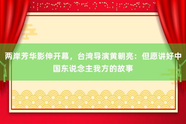 两岸芳华影伸开幕，台湾导演黄朝亮：但愿讲好中国东说念主我方的故事