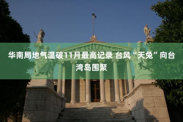 华南局地气温破11月最高记录 台风“天兔”向台湾岛围聚
