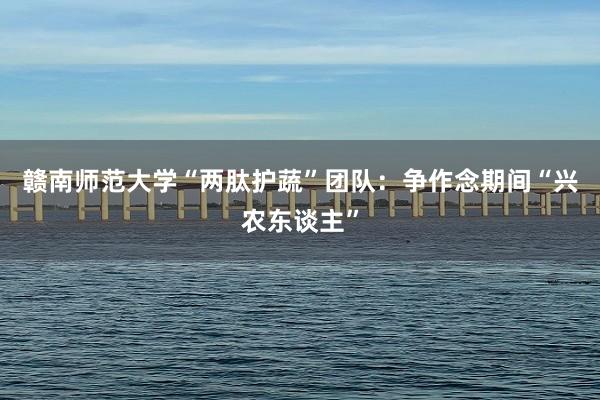 赣南师范大学“两肽护蔬”团队：争作念期间“兴农东谈主”