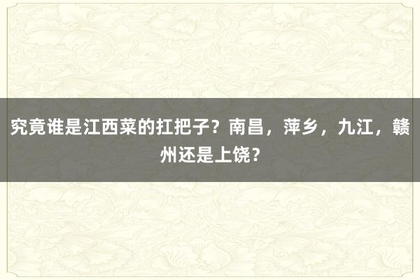 究竟谁是江西菜的扛把子？南昌，萍乡，九江，赣州还是上饶？