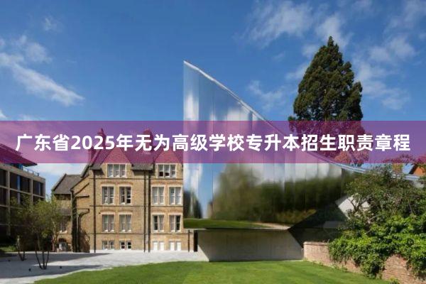 广东省2025年无为高级学校专升本招生职责章程