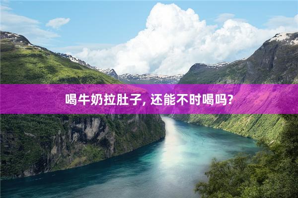 喝牛奶拉肚子, 还能不时喝吗?