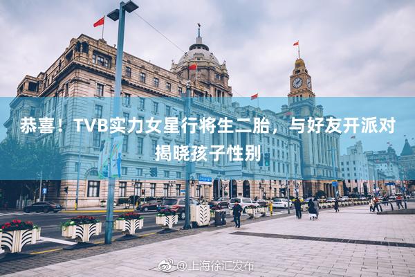 恭喜！TVB实力女星行将生二胎，与好友开派对揭晓孩子性别