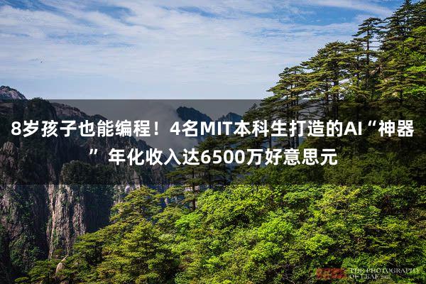 8岁孩子也能编程！4名MIT本科生打造的AI“神器” 年化收入达6500万好意思元