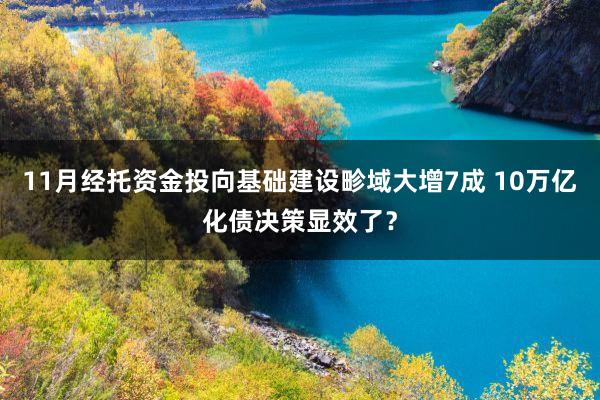11月经托资金投向基础建设畛域大增7成 10万亿化债决策显效了？