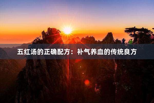 五红汤的正确配方：补气养血的传统良方