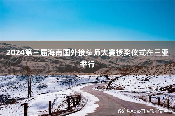 2024第三届海南国外接头师大赛授奖仪式在三亚举行