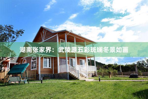 湖南张家界：武陵源五彩斑斓冬景如画