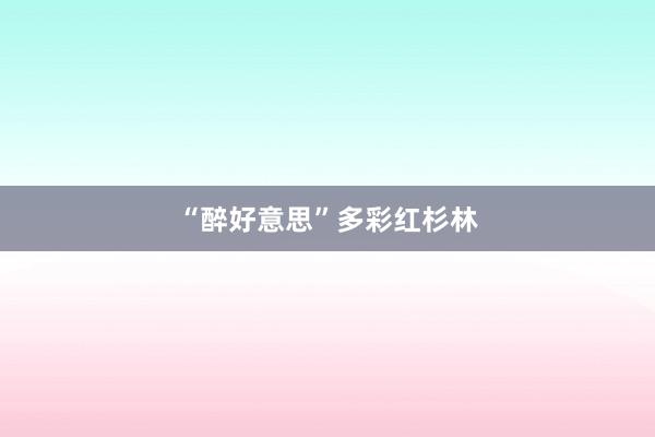 “醉好意思”多彩红杉林