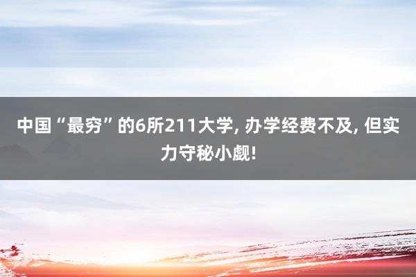 中国“最穷”的6所211大学, 办学经费不及, 但实力守秘小觑!