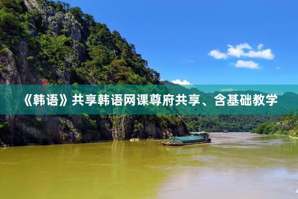 《韩语》共享韩语网课尊府共享、含基础教学