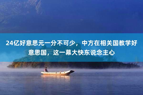 24亿好意思元一分不可少，中方在相关国教学好意思国，这一幕大快东说念主心