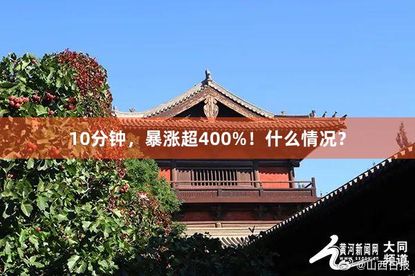 10分钟，暴涨超400%！什么情况？