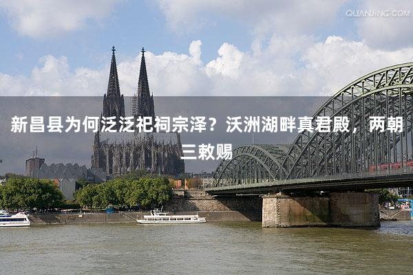 新昌县为何泛泛祀祠宗泽？沃洲湖畔真君殿，两朝三敕赐