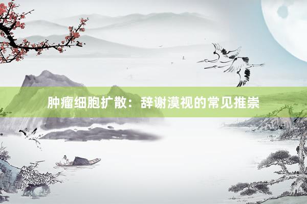 肿瘤细胞扩散：辞谢漠视的常见推崇